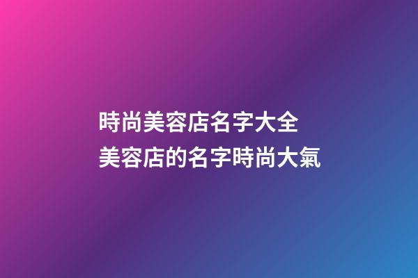 時尚美容店名字大全 美容店的名字時尚大氣-第1張-店鋪起名-玄機派